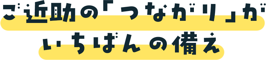 ご近所の「つながり」がいちばんの備え